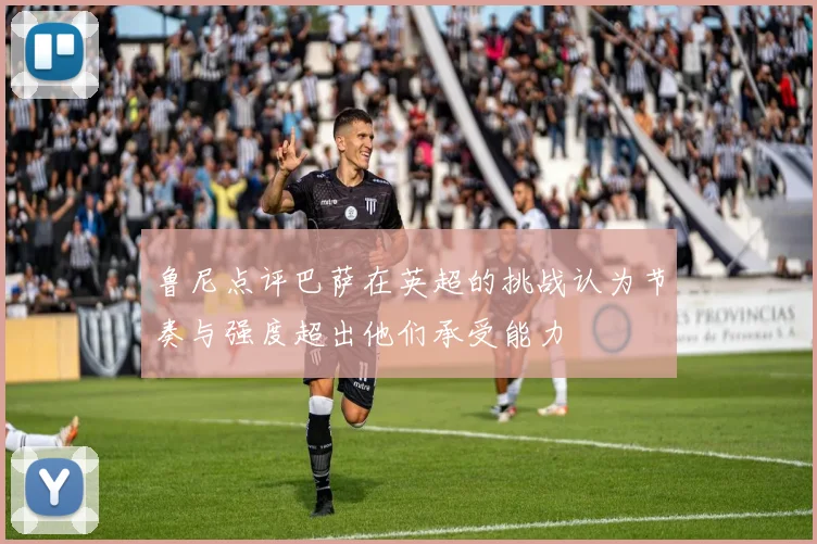 鲁尼点评巴萨在英超的挑战认为节奏与强度超出他们承受能力