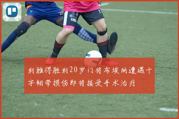 利雅得胜利20岁门将布埃纳遭遇十字韧带损伤即将接受手术治疗