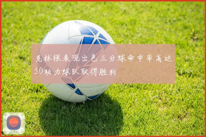 克林根表现出色三分球命中率高达50助力球队取得胜利