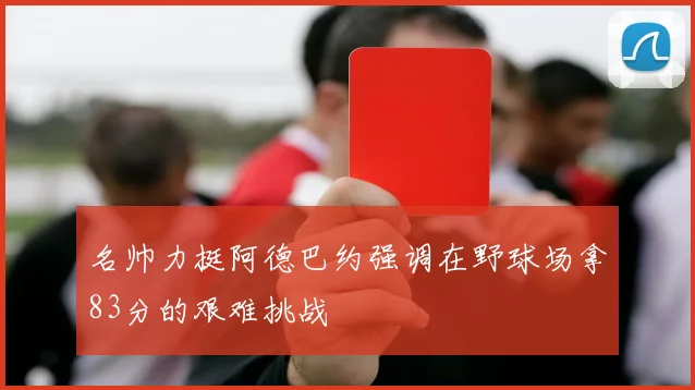 名帅力挺阿德巴约强调在野球场拿83分的艰难挑战
