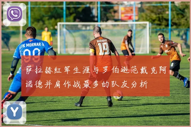 萨拉赫红军生涯与罗伯逊范戴克阿诺德并肩作战最多的队友分析