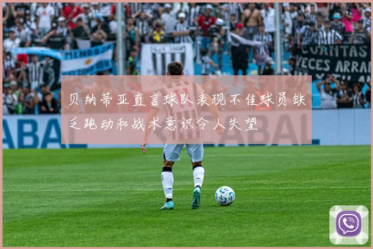 贝纳蒂亚直言球队表现不佳球员缺乏跑动和战术意识令人失望