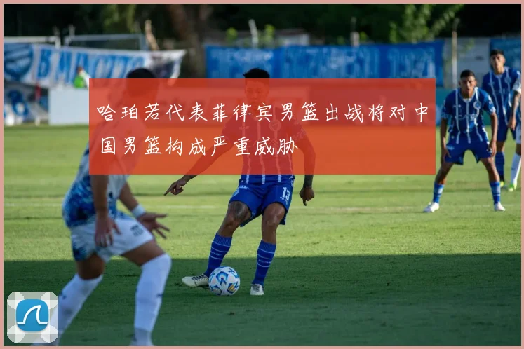 哈珀若代表菲律宾男篮出战将对中国男篮构成严重威胁