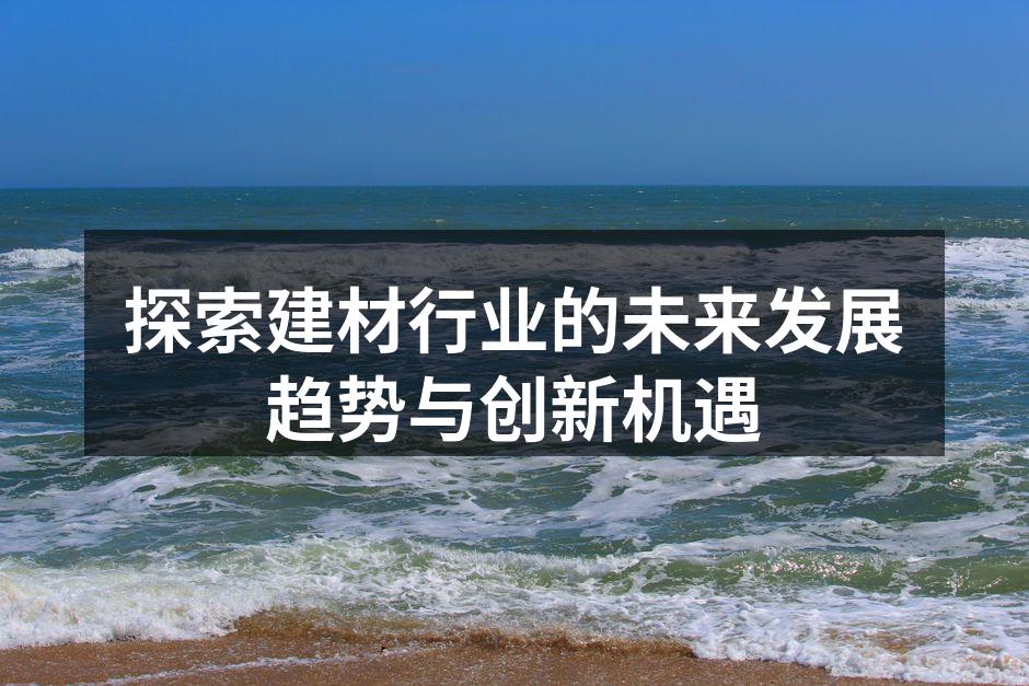 探索建材行业的未来发展趋势与创新机遇