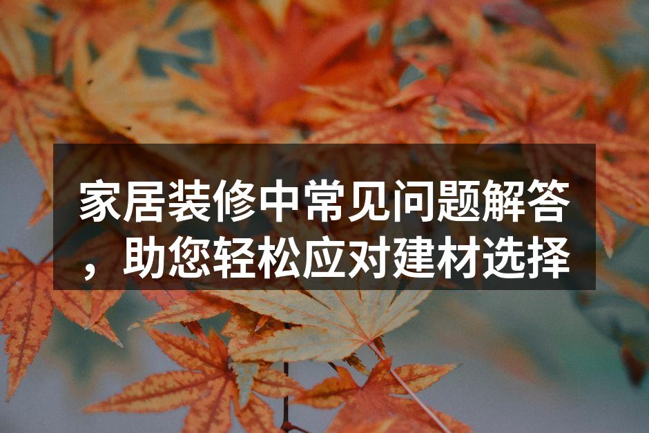 家居装修中常见问题解答，助您轻松应对建材选择